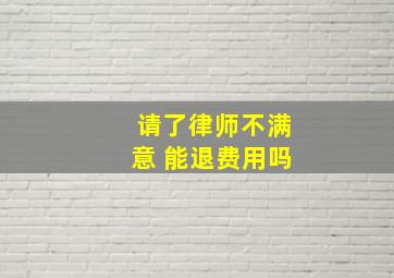 请了律师不满意 能退费用吗